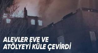 Alevler ev ve atölyeyi küle çevirdi