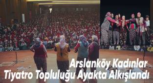 Arslanköy Kadınlar Tiyatro Topluluğu Ayakta Alkışlandı