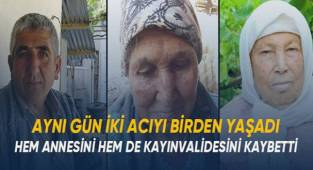 Bir gün içinde hem annesini hem de kayınvalidesini kaybetti