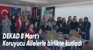 DEKAD 8 Mart'ı Koruyucu Ailelerle birlikte kutladı