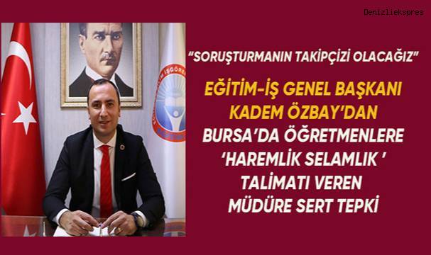 Eğitim-İş Genel Başkanı Kadem Özbay'dan; 'Haremlik selamlık' talimatı veren müdüre sert tepki