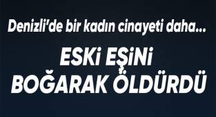 Eski eşini boğarak öldürdü