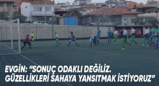 Evgin: “Sonuç odaklı değiliz. Güzellikleri sahaya yansıtmak istiyoruz”