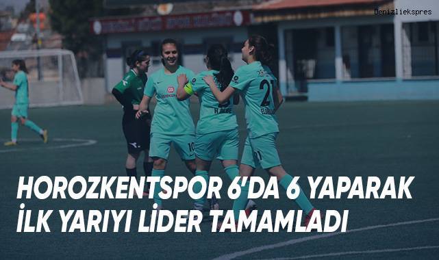 HOROZKENTSPOR 6'DA 6 YAPARAK İLK YARIYI LİDER TAMAMLADI