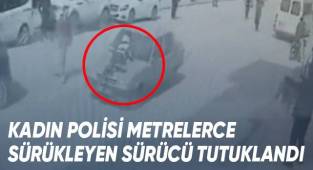 Kadın polisi metrelerce aracın kaputunda sürükleyen sürücü tutuklandı