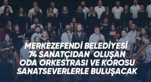 MERKEZEFENDİ BELEDİYESİ 74 SANATÇIDAN OLUŞAN ODA ORKESTRASI VE KOROSU SANATSEVERLERLE BULUŞACAK