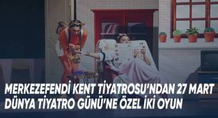 Merkezefendi Kent Tiyatrosu’ndan 27 Mart Dünya Tiyatro Günü’ne Özel İki Oyun