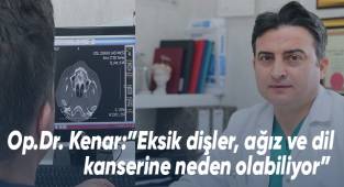 Op.Dr. Kenar:”Eksik dişler, ağız ve dil kanserine neden olabiliyor”