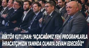 Rektör Kutluhan: “Açacağımız yeni programlarla ihracatçımızın yanında olmaya devam edeceğiz”