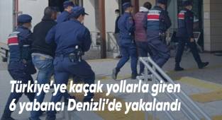 Türkiye’ye kaçak yollarla giren 6 yabancı Denizli’de yakalandı