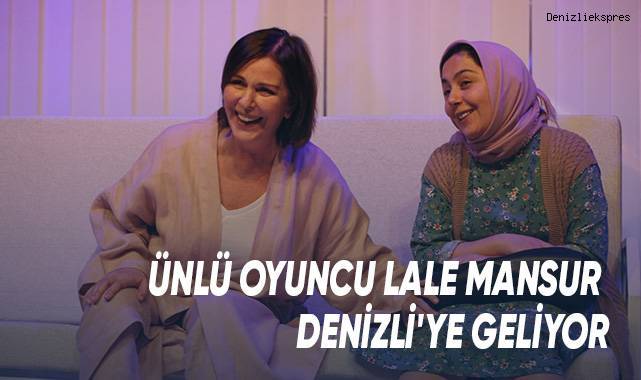 Ünlü Oyuncu Lale Mansur Denizli'ye Geliyor