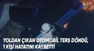 Yoldan çıkan otomobil ters döndü, 1 kişi hayatını kaybetti