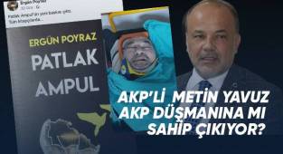 AKP'li Metin Yavuz AKP düşmanına mı sahip çıkıyor?