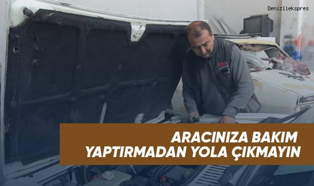 Aracınıza bakım yaptırmadan yola çıkmayın