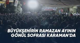 Büyükşehirin Ramazan ayının gönül sofrası Karaman'da