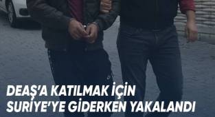DEAŞ’a katılmak için Suriye’ye giderken yakalandı