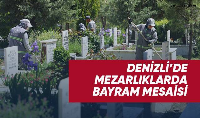 Denizli’de mezarlıklarda bayram mesaisi