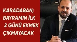 Denizli Fırıncılar Odası Başkanı Karadaban; bayramın ilk 2 günü ekmek çıkmayacak
