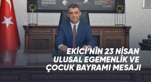Ekici’nin 23 Nisan Ulusal Egemenlik ve Çocuk Bayramı Mesajı