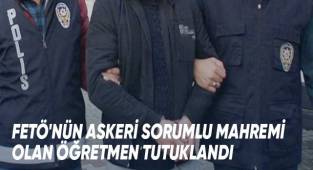 FETÖ'nün askeri sorumlu mahremi olan öğretmen tutuklandı