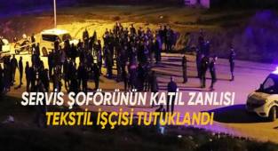 Servis şoförünün katil zanlısı olan tekstil işçisi tutuklandı