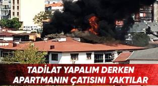 Tadilat yapalım derken apartmanın çatısını yaktılar