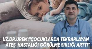 Uz.Dr.Urem, çocuklarda görülen tekrarlayan ateş hastalığına dikkat çekti