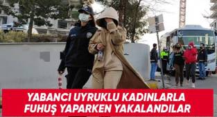 Yabancı uyruklu kadınlarla fuhuş yaparken yakalandılar