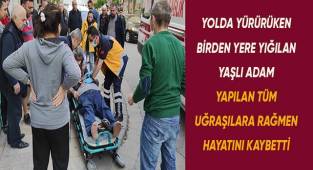 Yolda yürürken aniden yere yığılan yaşlı adam, yapılan kalp masajlarına rağmen ambulansta hayatını kaybetti