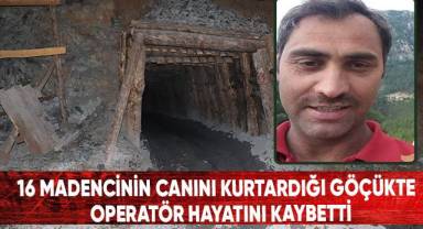 16 madencinin canını kurtardığı göçükte operatör hayatını kaybetti