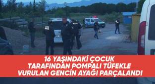16 yaşındaki çocuk tarafından pompalı tüfekle vurulan gencin ayağı parçalandı