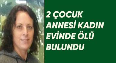 2 Çocuk annesi evinde ölü bulundu