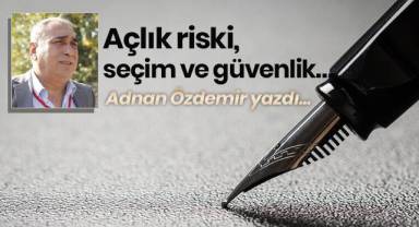 Açlık riski, seçim ve güvenlik…