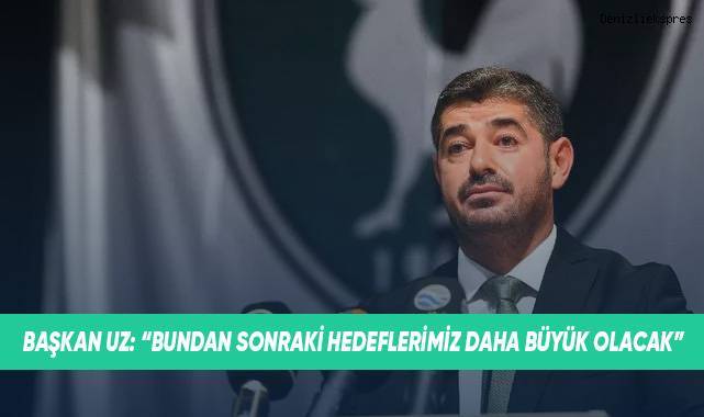 Başkan Uz: Bundan sonraki hedeflerimiz daha büyük olacak