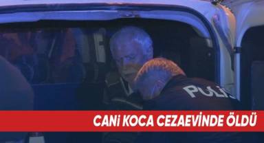 Cezaevine tekerlekli sandalyeyle gönderilen cani koca öldü
