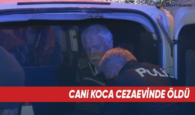 Cezaevine tekerlekli sandalyeyle gönderilen cani koca öldü