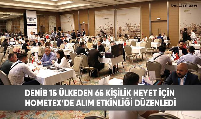DENİB 15 ülkeden 65 kişilik heyet için HOMETEX’de alım etkinliği düzenledi