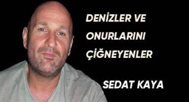 DENİZLER VE ONURLARINI ÇİĞNEYENLER
