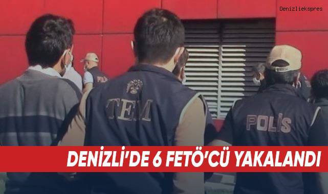 Denizli’de 6 FETÖ’cü yakalandı