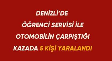 Denizli'de öğrenci servisi ile otomobil çarpıştı 5 kişi yaralandı