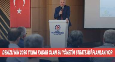 Denizli’nin 2050 yılına kadar olan su yönetim stratejisi planlanıyor