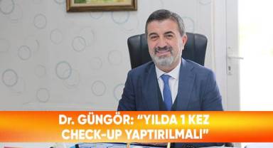 Dr. Güngör: “Yılda 1 kez check-up yaptırılmalı”