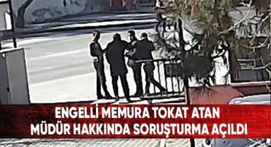 Engelli memura tokat atan müdür hakkında soruşturma açıldı