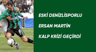 Eski Denizlisporlu Ersan Martin kalp krizi geçirdi