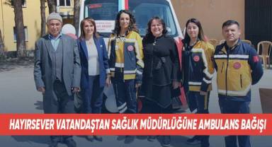 Hayırsever vatandaştan sağlık müdürlüğüne ambulans bağışı