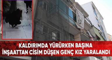 Kaldırımda yürürken başına inşaattan cisim düşen genç kız yaralandı