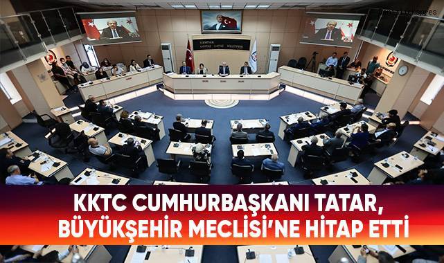 KKTC Cumhurbaşkanı Tatar, Büyükşehir Meclisi’ne Hitap Etti