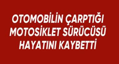 Otomobilin çarptığı motosiklet sürücüsü hayatını kaybetti