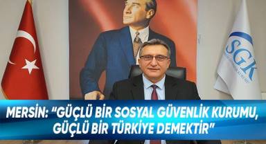 SGK İl Müdürü Mersin; “Güçlü bir Sosyal Güvenlik Kurumu, güçlü bir Türkiye demektir”