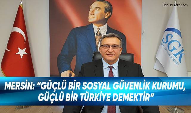 SGK İl Müdürü Mersin; “Güçlü bir Sosyal Güvenlik Kurumu, güçlü bir Türkiye demektir”